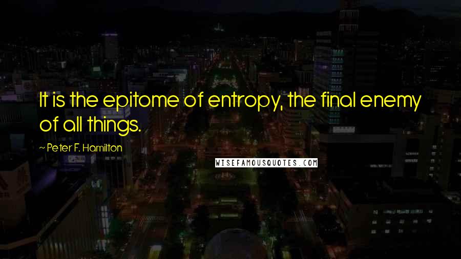 Peter F. Hamilton quotes: It is the epitome of entropy, the final enemy of all things.