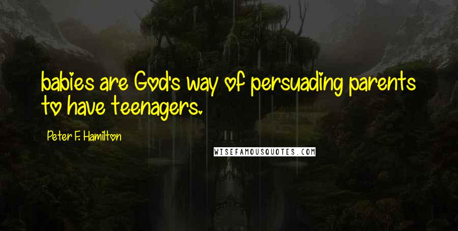 Peter F. Hamilton quotes: babies are God's way of persuading parents to have teenagers.