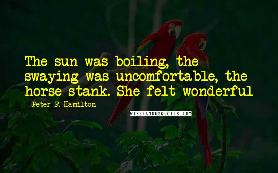 Peter F. Hamilton quotes: The sun was boiling, the swaying was uncomfortable, the horse stank. She felt wonderful
