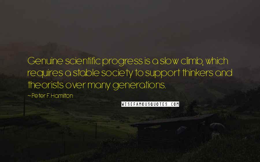 Peter F. Hamilton quotes: Genuine scientific progress is a slow climb, which requires a stable society to support thinkers and theorists over many generations.