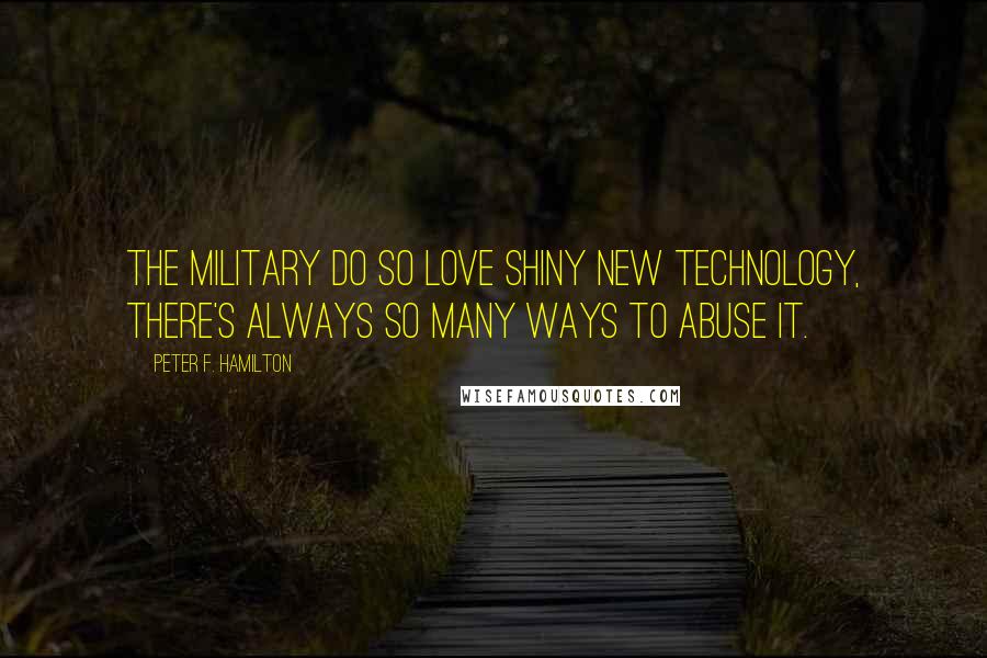 Peter F. Hamilton quotes: The military do so love shiny new technology, there's always so many ways to abuse it.