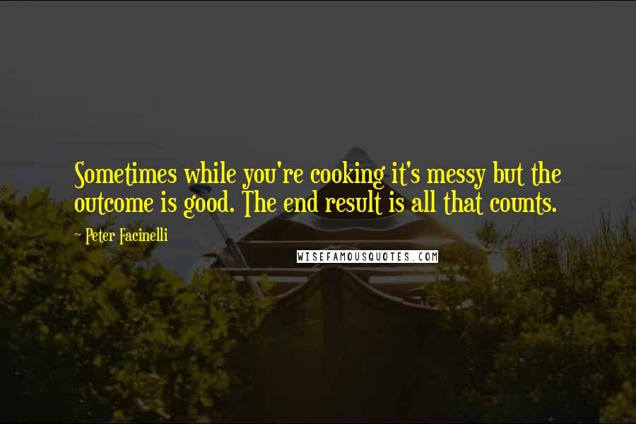 Peter Facinelli quotes: Sometimes while you're cooking it's messy but the outcome is good. The end result is all that counts.