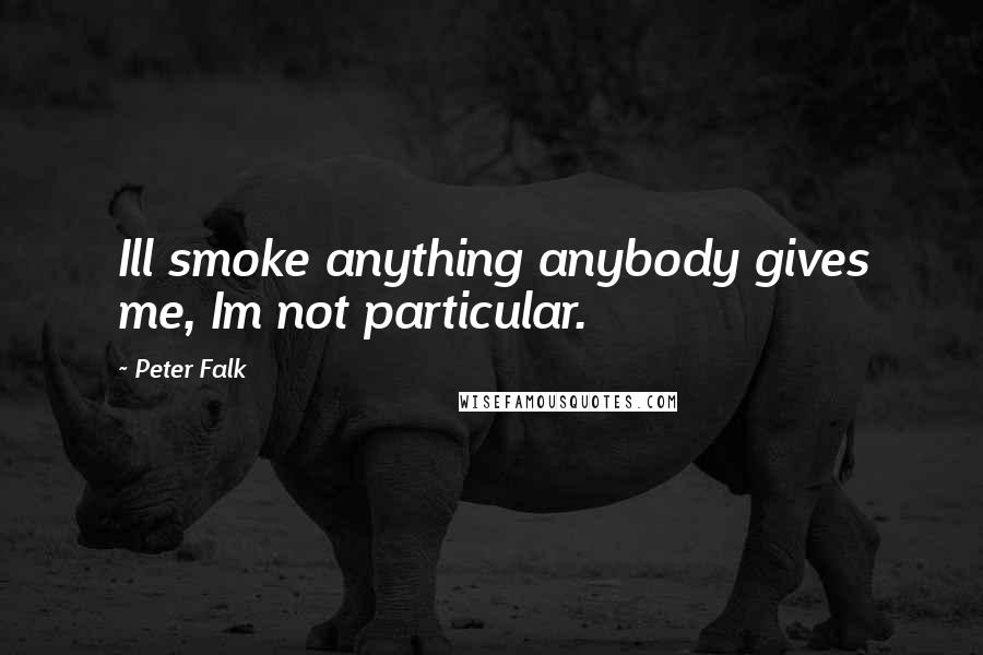 Peter Falk quotes: Ill smoke anything anybody gives me, Im not particular.