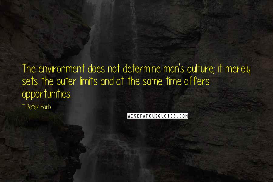 Peter Farb quotes: The environment does not determine man's culture; it merely sets the outer limits and at the same time offers opportunities.