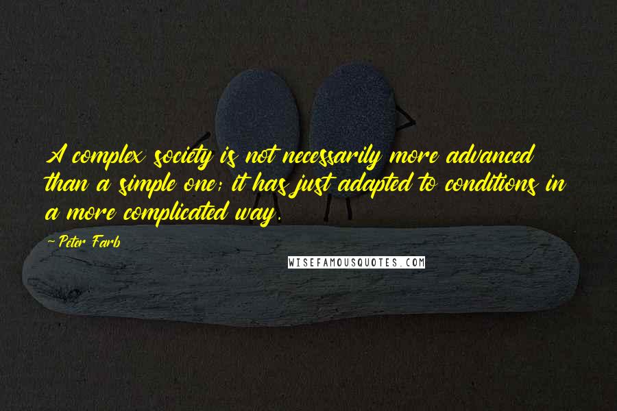 Peter Farb quotes: A complex society is not necessarily more advanced than a simple one; it has just adapted to conditions in a more complicated way.