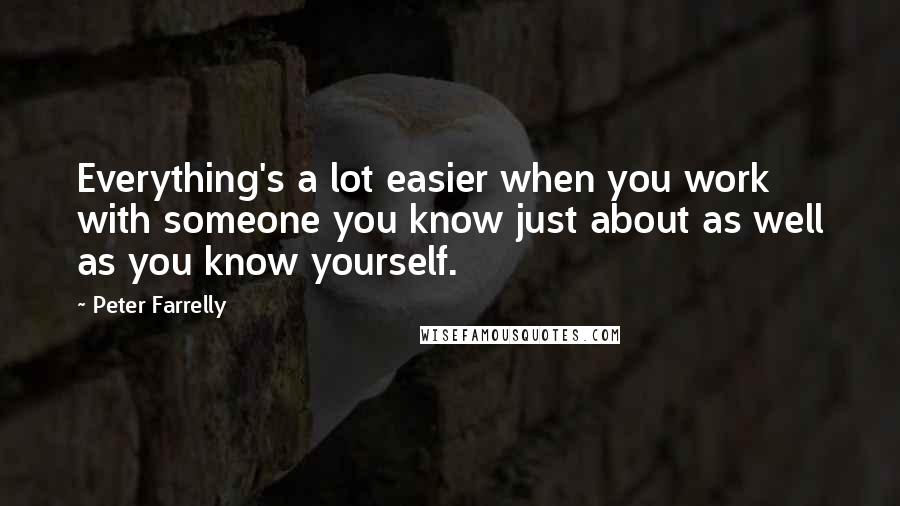 Peter Farrelly quotes: Everything's a lot easier when you work with someone you know just about as well as you know yourself.