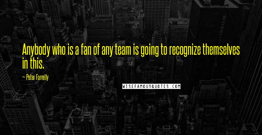 Peter Farrelly quotes: Anybody who is a fan of any team is going to recognize themselves in this.