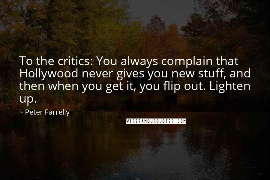 Peter Farrelly quotes: To the critics: You always complain that Hollywood never gives you new stuff, and then when you get it, you flip out. Lighten up.