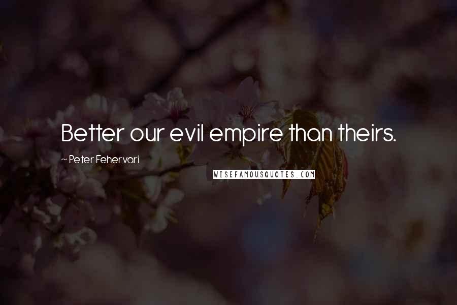 Peter Fehervari quotes: Better our evil empire than theirs.