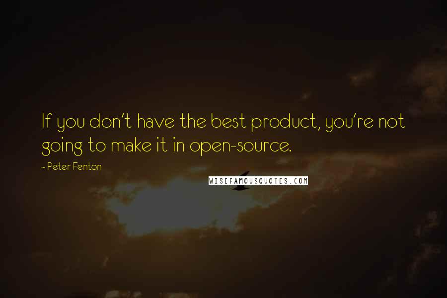 Peter Fenton quotes: If you don't have the best product, you're not going to make it in open-source.