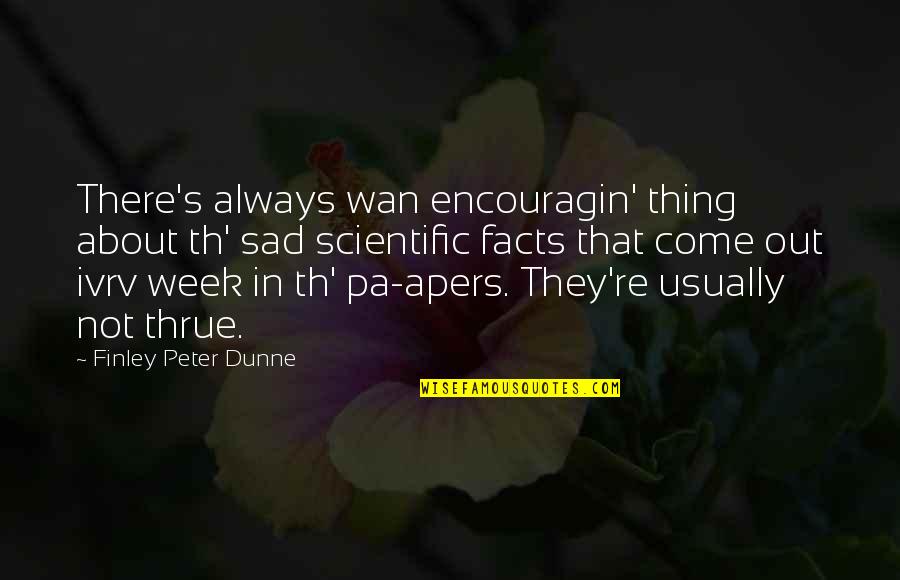 Peter Finley Dunne Quotes By Finley Peter Dunne: There's always wan encouragin' thing about th' sad Peter Finley Dunne Quotes By Finley Peter Dunne: There's always wan encouragin' thing about th' sad
