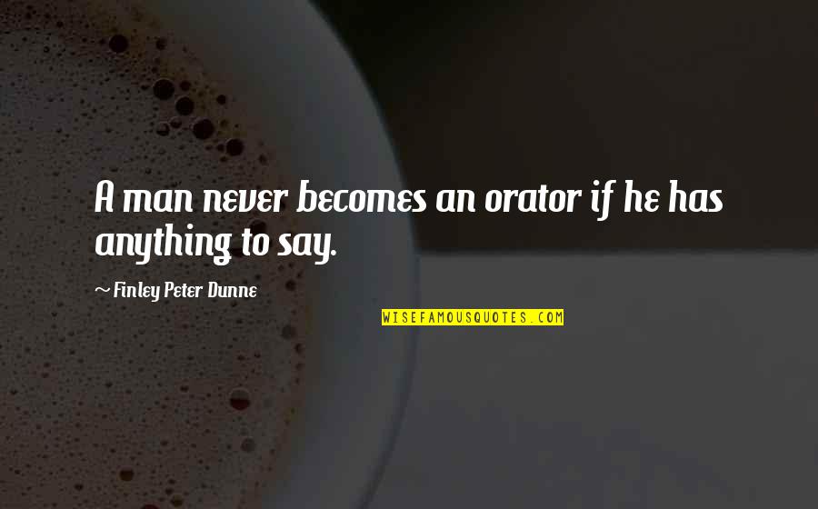 Peter Finley Dunne Quotes By Finley Peter Dunne: A man never becomes an orator if he Peter Finley Dunne Quotes By Finley Peter Dunne: A man never becomes an orator if he