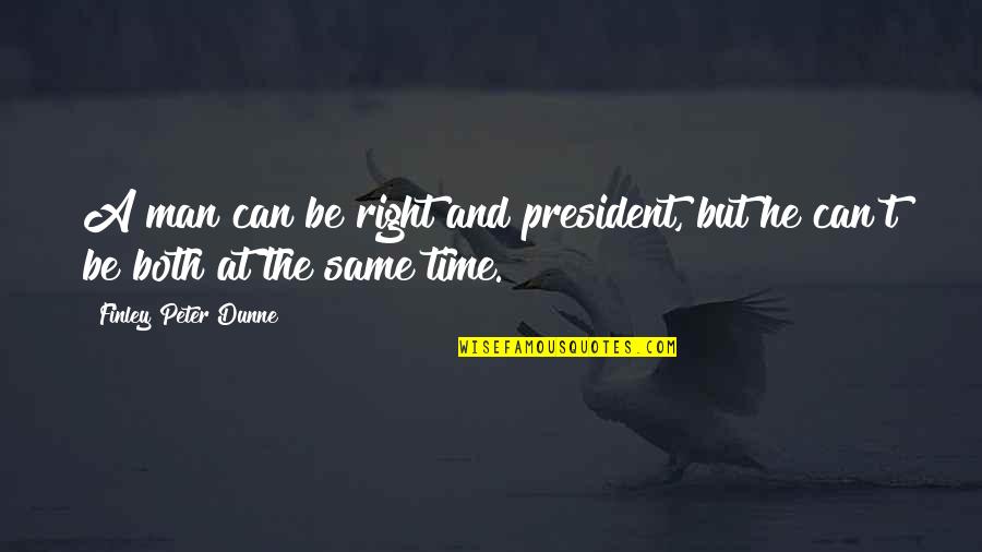 Peter Finley Dunne Quotes By Finley Peter Dunne: A man can be right and president, but Peter Finley Dunne Quotes By Finley Peter Dunne: A man can be right and president, but