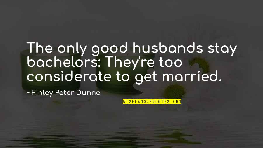 Peter Finley Dunne Quotes By Finley Peter Dunne: The only good husbands stay bachelors: They're too Peter Finley Dunne Quotes By Finley Peter Dunne: The only good husbands stay bachelors: They're too