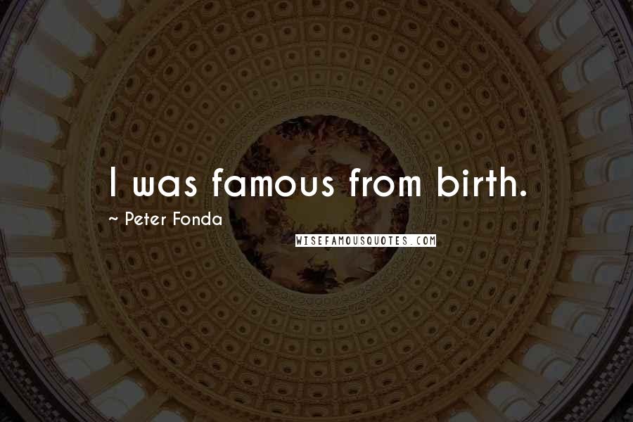 Peter Fonda quotes: I was famous from birth.