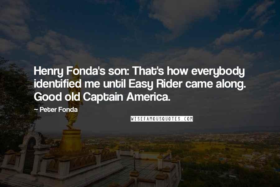 Peter Fonda quotes: Henry Fonda's son: That's how everybody identified me until Easy Rider came along. Good old Captain America.