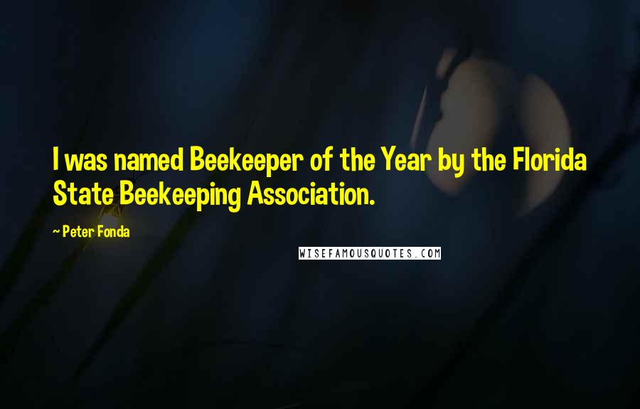 Peter Fonda quotes: I was named Beekeeper of the Year by the Florida State Beekeeping Association.