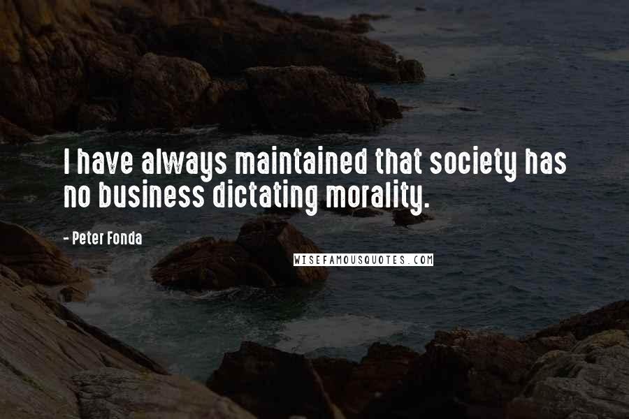 Peter Fonda quotes: I have always maintained that society has no business dictating morality.