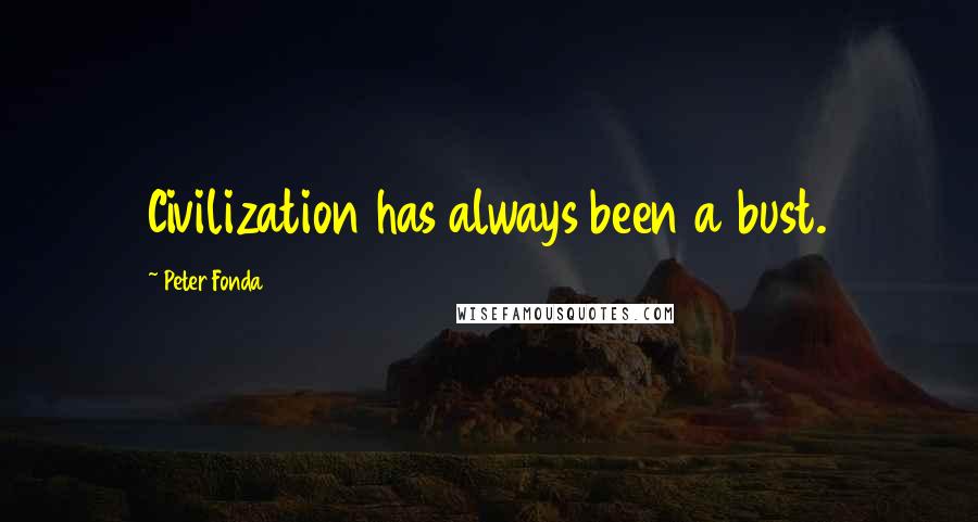 Peter Fonda quotes: Civilization has always been a bust.