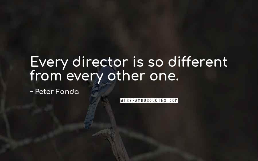 Peter Fonda quotes: Every director is so different from every other one.