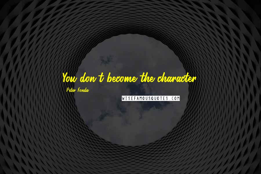 Peter Fonda quotes: You don't become the character.