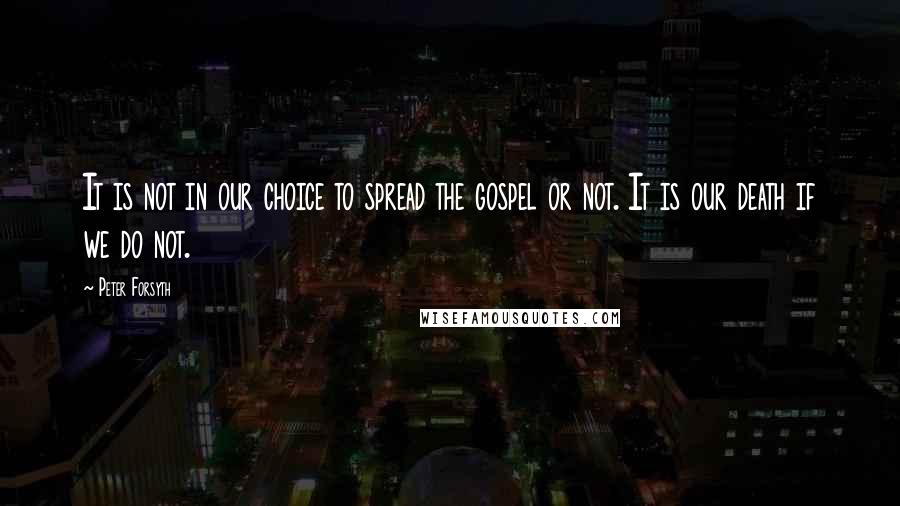 Peter Forsyth quotes: It is not in our choice to spread the gospel or not. It is our death if we do not.