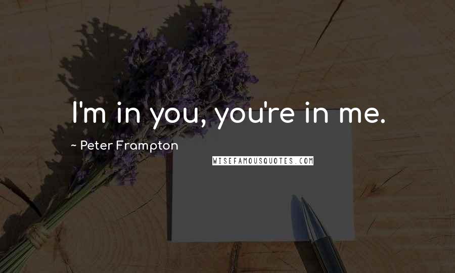 Peter Frampton quotes: I'm in you, you're in me.