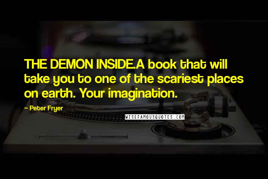 Peter Fryer quotes: THE DEMON INSIDE.A book that will take you to one of the scariest places on earth. Your imagination.