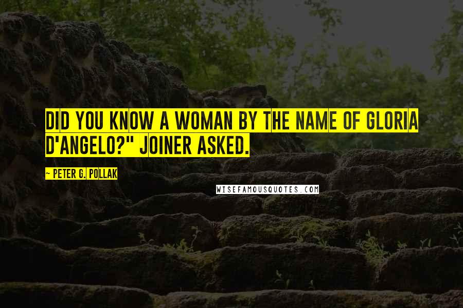 Peter G. Pollak quotes: Did you know a woman by the name of Gloria D'Angelo?" Joiner asked.