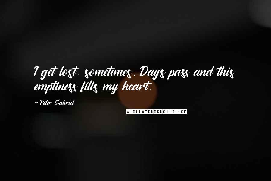 Peter Gabriel quotes: I get lost, sometimes. Days pass and this emptiness fills my heart.