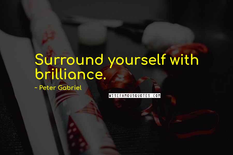 Peter Gabriel quotes: Surround yourself with brilliance.