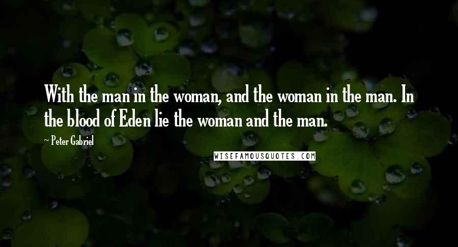 Peter Gabriel quotes: With the man in the woman, and the woman in the man. In the blood of Eden lie the woman and the man.