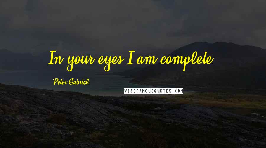 Peter Gabriel quotes: In your eyes I am complete.