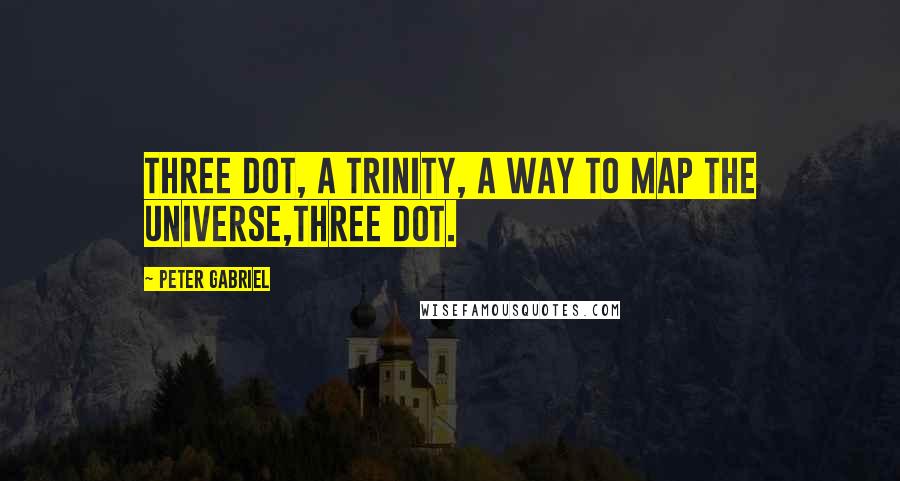 Peter Gabriel quotes: Three dot, a trinity, a way to map the universe,three dot.