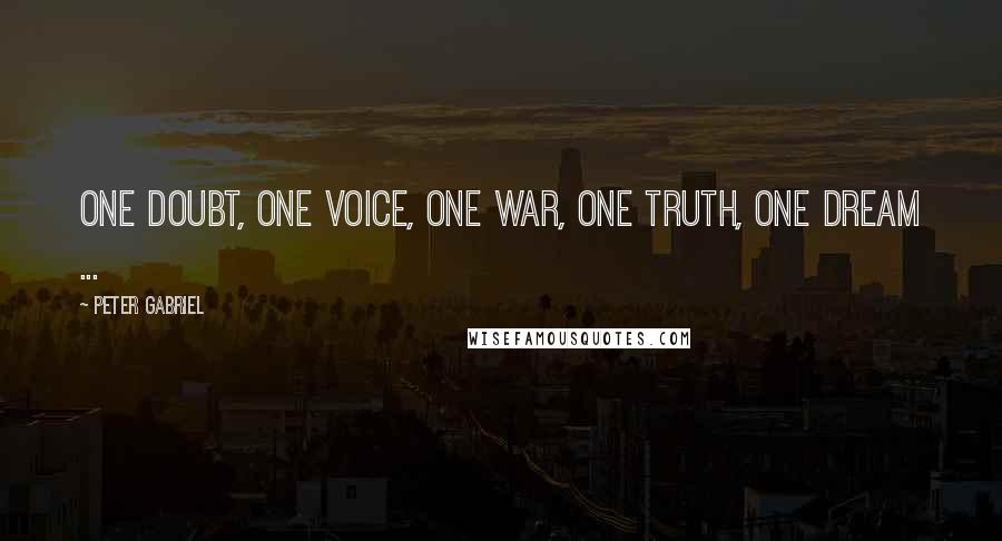 Peter Gabriel quotes: One doubt, one voice, one war, one truth, one dream ...