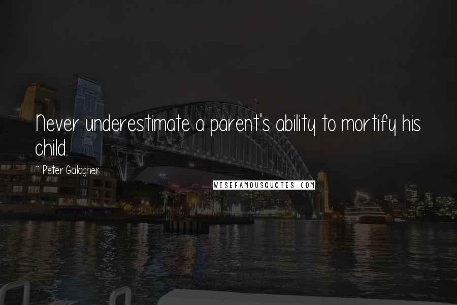 Peter Gallagher quotes: Never underestimate a parent's ability to mortify his child.