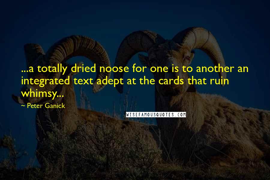 Peter Ganick quotes: ...a totally dried noose for one is to another an integrated text adept at the cards that ruin whimsy...