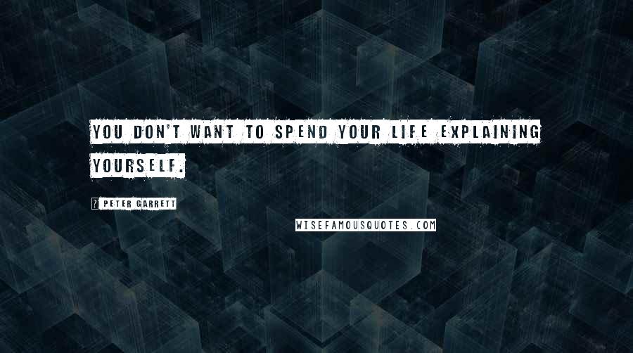 Peter Garrett quotes: You don't want to spend your life explaining yourself.