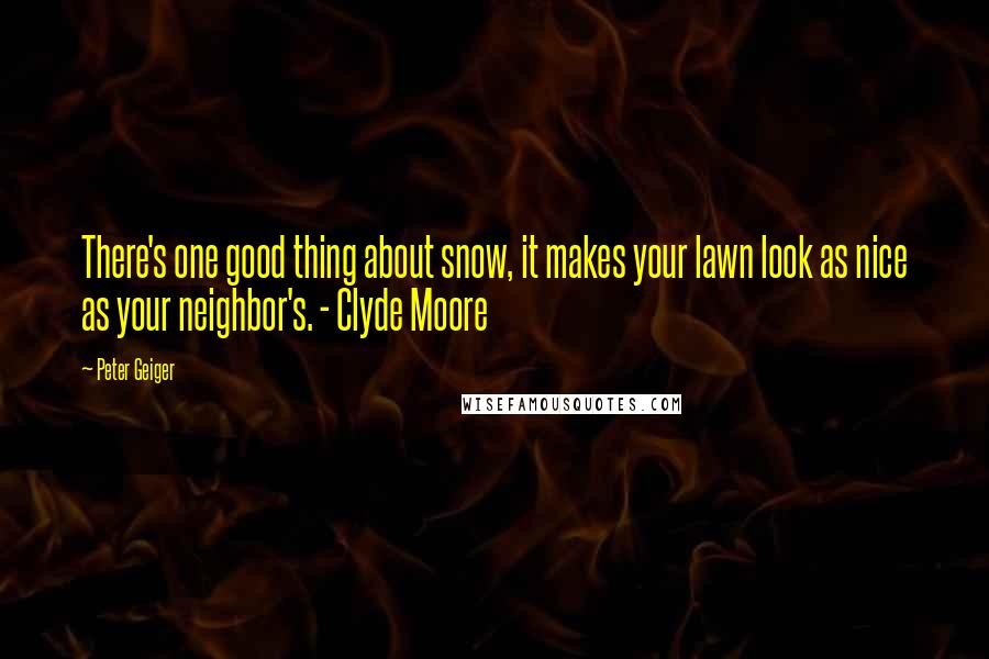 Peter Geiger quotes: There's one good thing about snow, it makes your lawn look as nice as your neighbor's. - Clyde Moore Peter Geiger quotes: There's one good thing about snow, it makes your lawn look as nice as your neighbor's. - Clyde Moore
