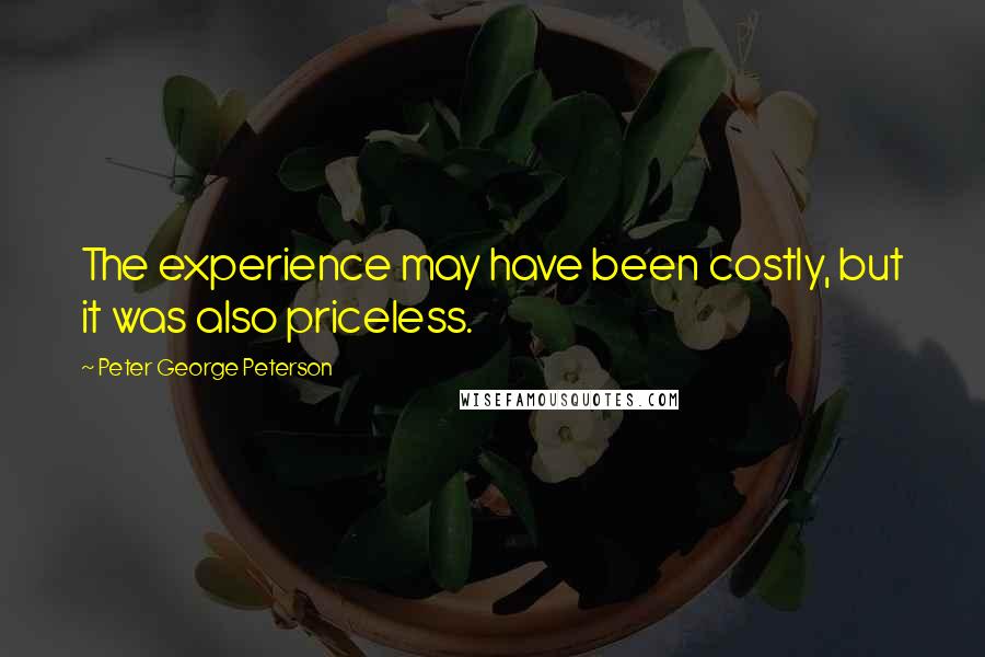 Peter George Peterson quotes: The experience may have been costly, but it was also priceless.