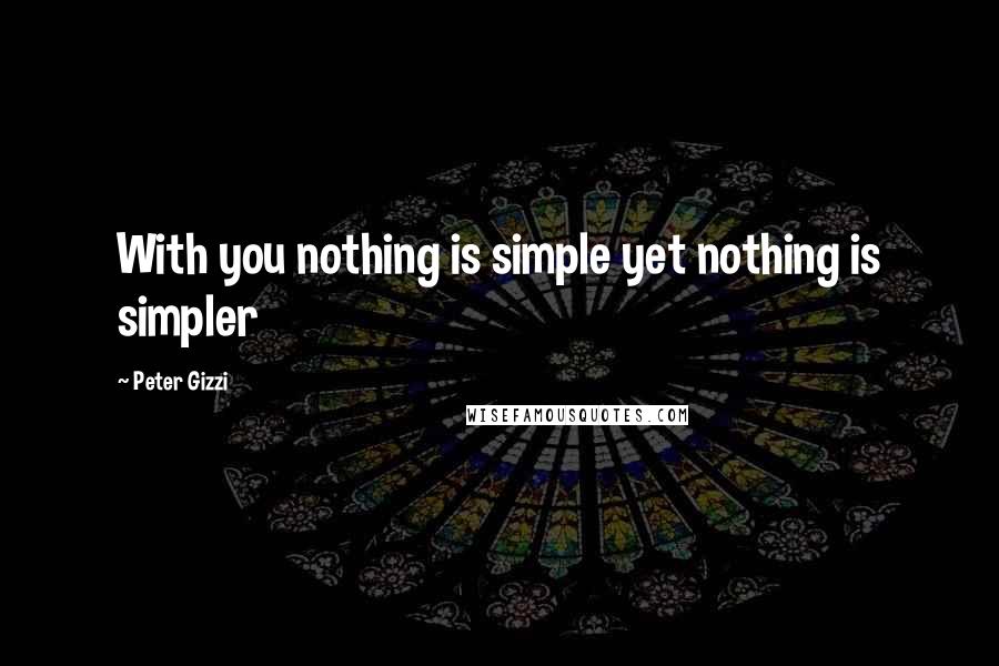 Peter Gizzi quotes: With you nothing is simple yet nothing is simpler