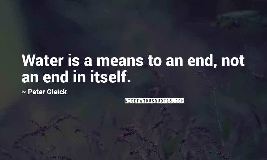 Peter Gleick quotes: Water is a means to an end, not an end in itself.