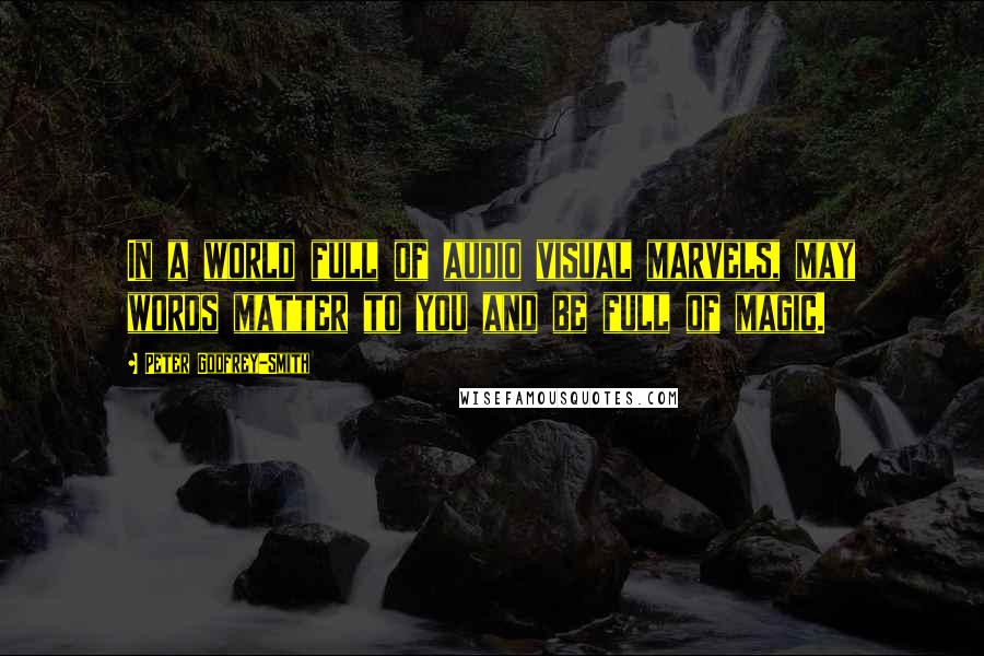 Peter Godfrey-Smith quotes: In a world full of audio visual marvels, may words matter to you and be full of magic.