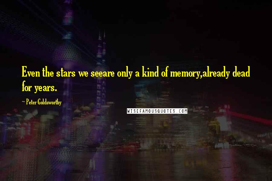 Peter Goldsworthy quotes: Even the stars we seeare only a kind of memory,already dead for years.