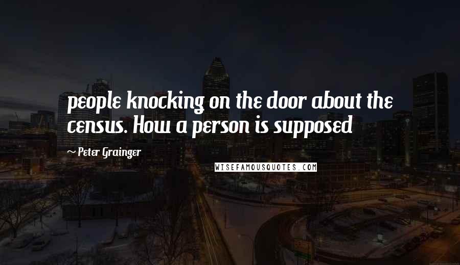Peter Grainger quotes: people knocking on the door about the census. How a person is supposed