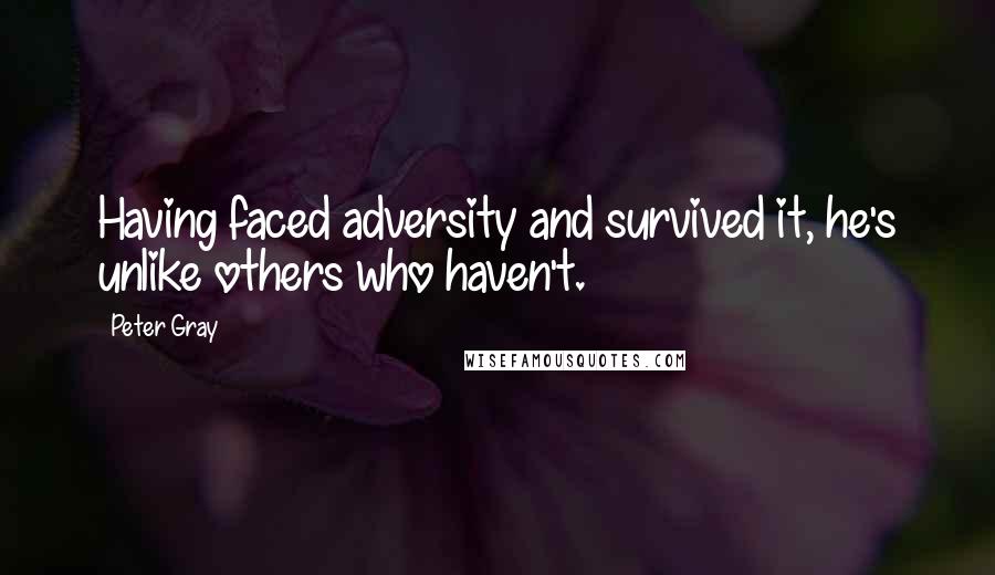 Peter Gray quotes: Having faced adversity and survived it, he's unlike others who haven't.