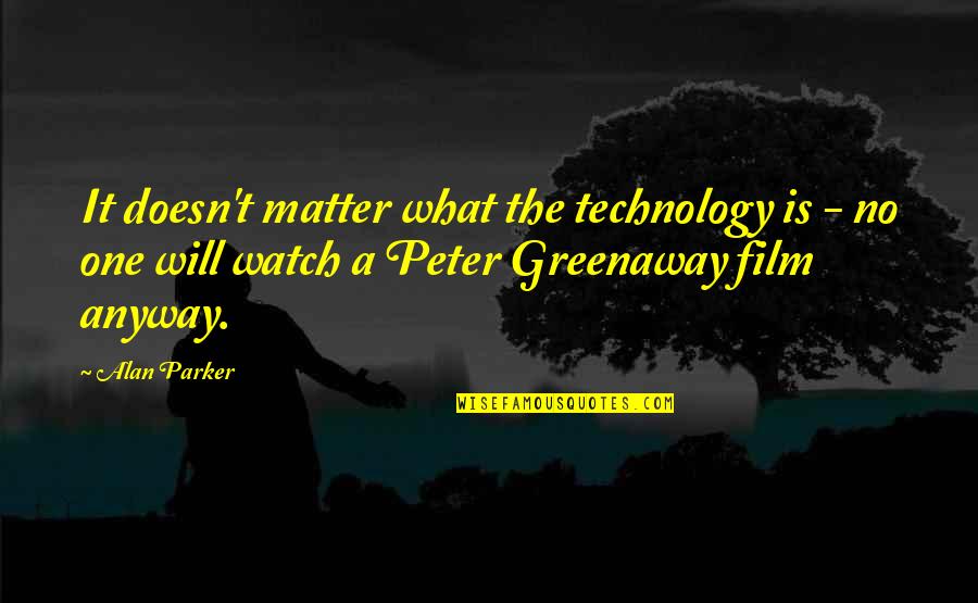 Peter Greenaway Quotes By Alan Parker: It doesn't matter what the technology is -