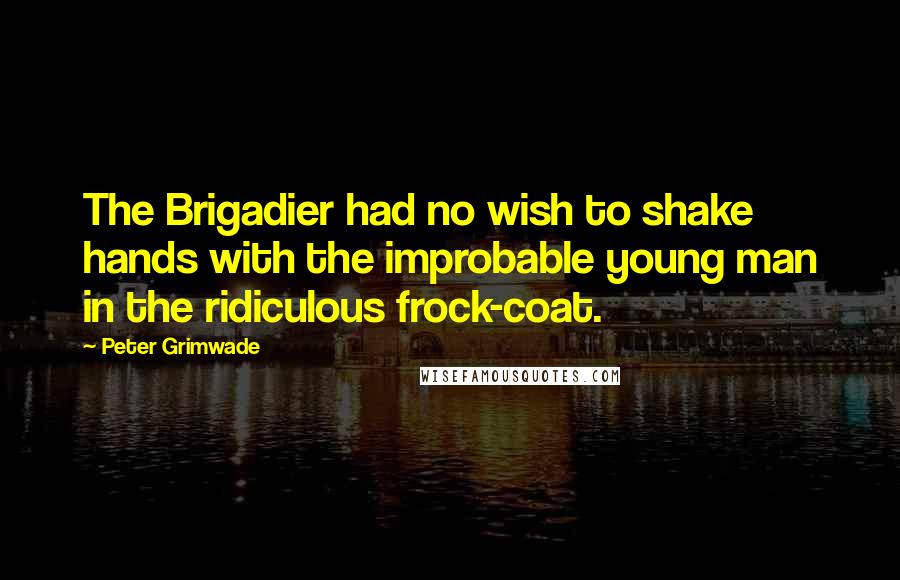 Peter Grimwade quotes: The Brigadier had no wish to shake hands with the improbable young man in the ridiculous frock-coat.