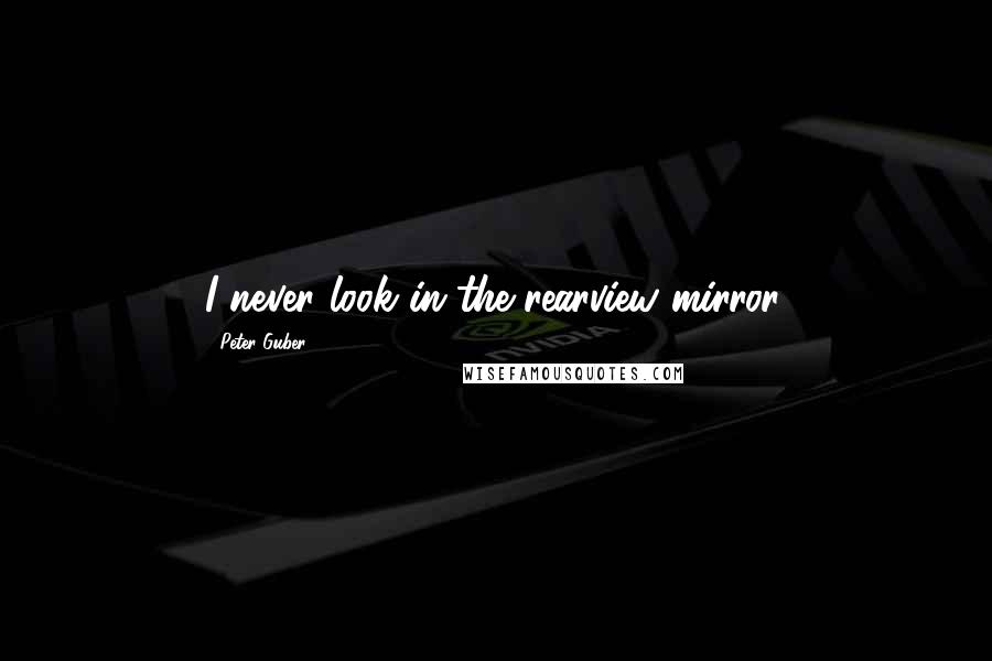 Peter Guber quotes: I never look in the rearview mirror.
