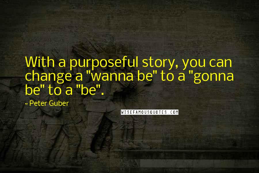 Peter Guber quotes: With a purposeful story, you can change a "wanna be" to a "gonna be" to a "be".